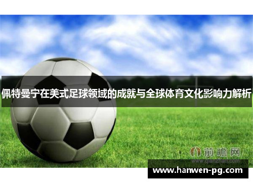 佩特曼宁在美式足球领域的成就与全球体育文化影响力解析