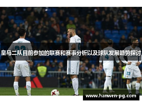 皇马二队目前参加的联赛和赛事分析以及球队发展趋势探讨