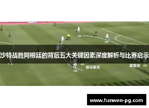 沙特战胜阿根廷的背后五大关键因素深度解析与比赛启示