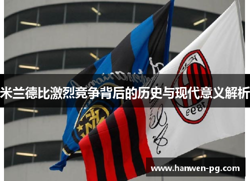 米兰德比激烈竞争背后的历史与现代意义解析