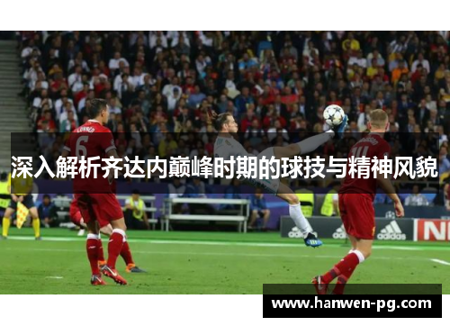 深入解析齐达内巅峰时期的球技与精神风貌