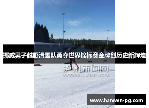挪威男子越野滑雪队勇夺世界锦标赛金牌创历史新辉煌