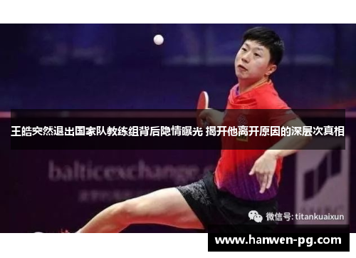 王皓突然退出国家队教练组背后隐情曝光 揭开他离开原因的深层次真相