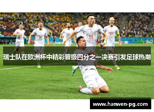 瑞士队在欧洲杯中精彩晋级四分之一决赛引发足球热潮
