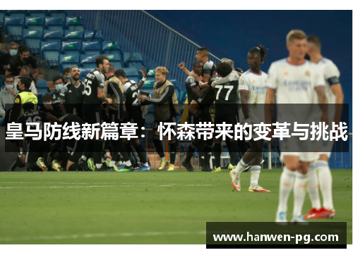 皇马防线新篇章：怀森带来的变革与挑战