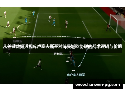 从关键数据透视库卢塞夫斯基对阵曼城欧协联的战术逻辑与价值