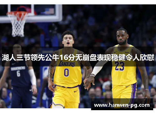 湖人三节领先公牛16分无崩盘表现稳健令人欣慰