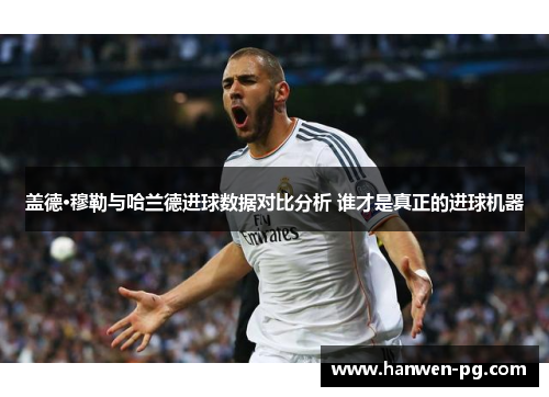 盖德·穆勒与哈兰德进球数据对比分析 谁才是真正的进球机器