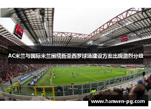 AC米兰与国际米兰围绕新圣西罗球场建设方案出现激烈分歧