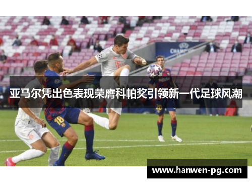 亚马尔凭出色表现荣膺科帕奖引领新一代足球风潮