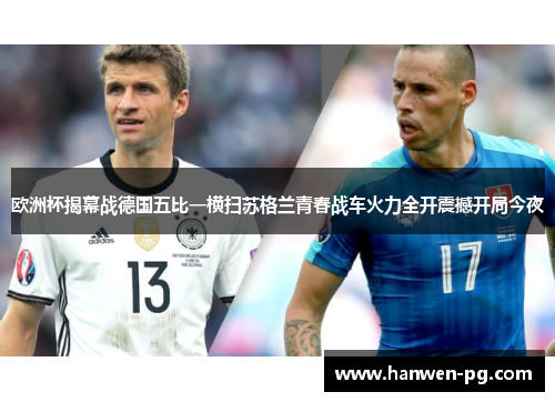 欧洲杯揭幕战德国五比一横扫苏格兰青春战车火力全开震撼开局今夜