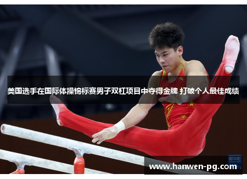 美国选手在国际体操锦标赛男子双杠项目中夺得金牌 打破个人最佳成绩