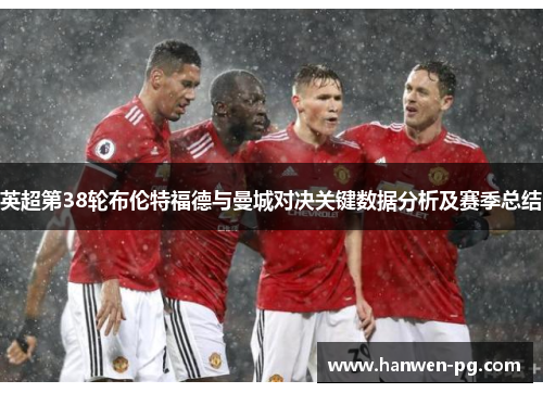 英超第38轮布伦特福德与曼城对决关键数据分析及赛季总结