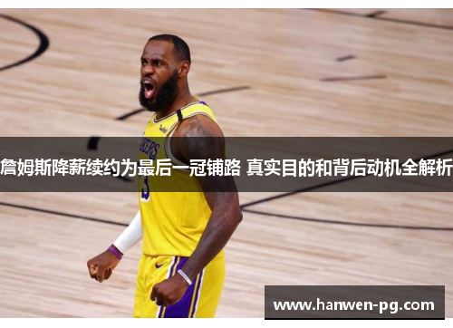 詹姆斯降薪续约为最后一冠铺路 真实目的和背后动机全解析