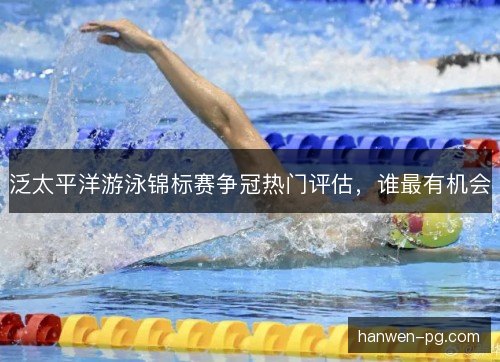 泛太平洋游泳锦标赛争冠热门评估，谁最有机会
