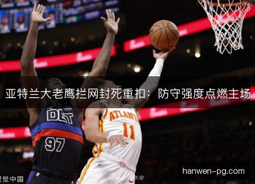 亚特兰大老鹰拦网封死重扣：防守强度点燃主场